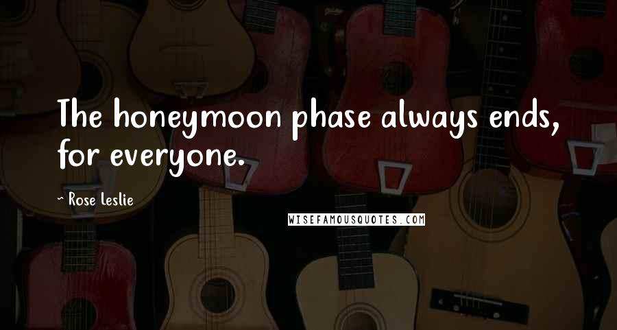 Rose Leslie Quotes: The honeymoon phase always ends, for everyone.