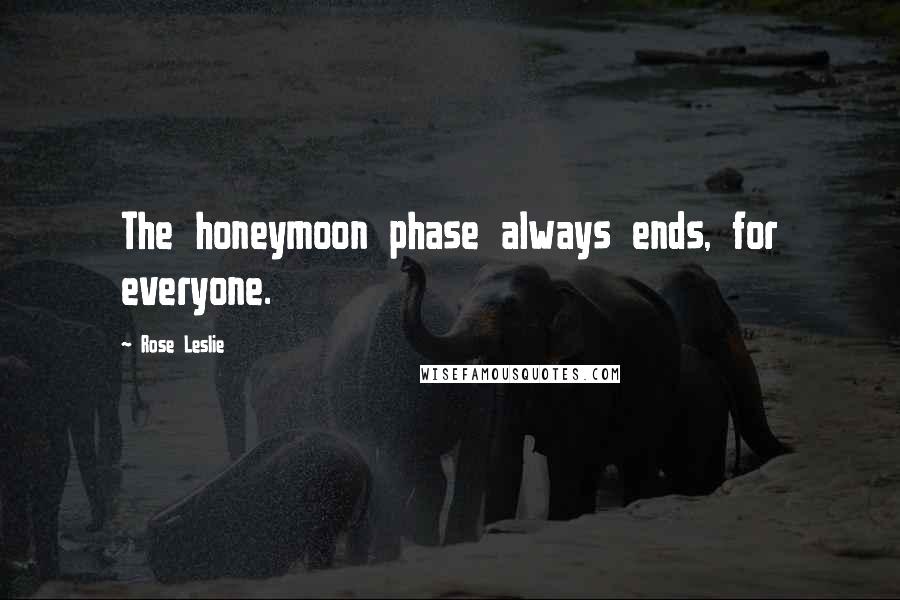 Rose Leslie Quotes: The honeymoon phase always ends, for everyone.
