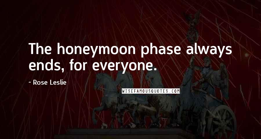 Rose Leslie Quotes: The honeymoon phase always ends, for everyone.