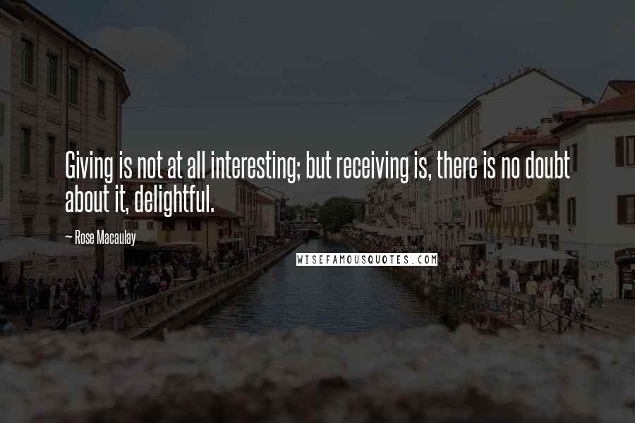 Rose Macaulay Quotes: Giving is not at all interesting; but receiving is, there is no doubt about it, delightful.