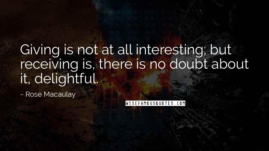 Rose Macaulay Quotes: Giving is not at all interesting; but receiving is, there is no doubt about it, delightful.