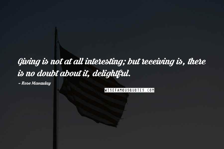 Rose Macaulay Quotes: Giving is not at all interesting; but receiving is, there is no doubt about it, delightful.