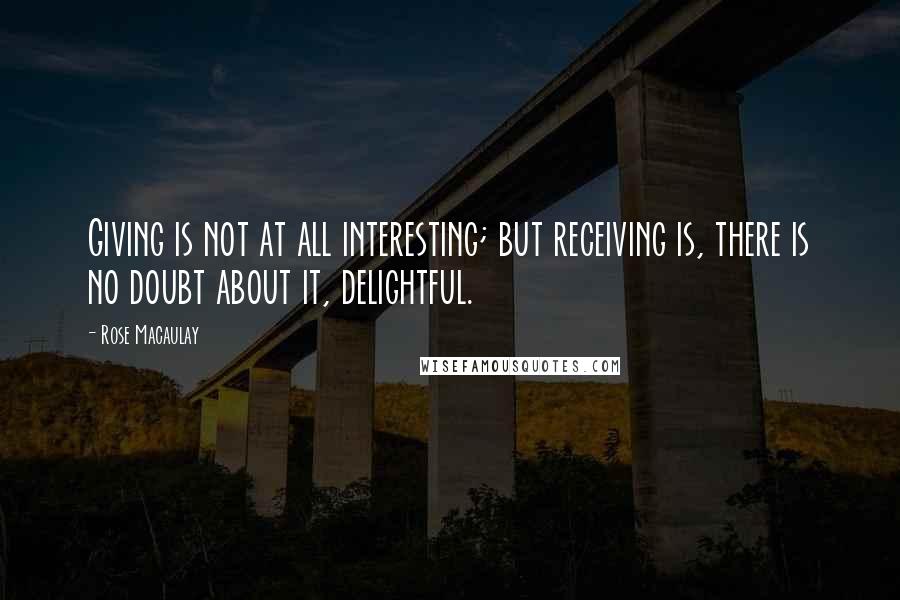 Rose Macaulay Quotes: Giving is not at all interesting; but receiving is, there is no doubt about it, delightful.