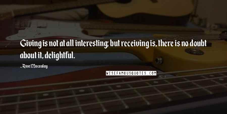 Rose Macaulay Quotes: Giving is not at all interesting; but receiving is, there is no doubt about it, delightful.