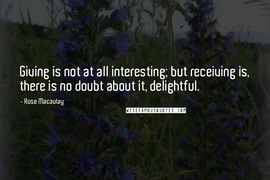 Rose Macaulay Quotes: Giving is not at all interesting; but receiving is, there is no doubt about it, delightful.