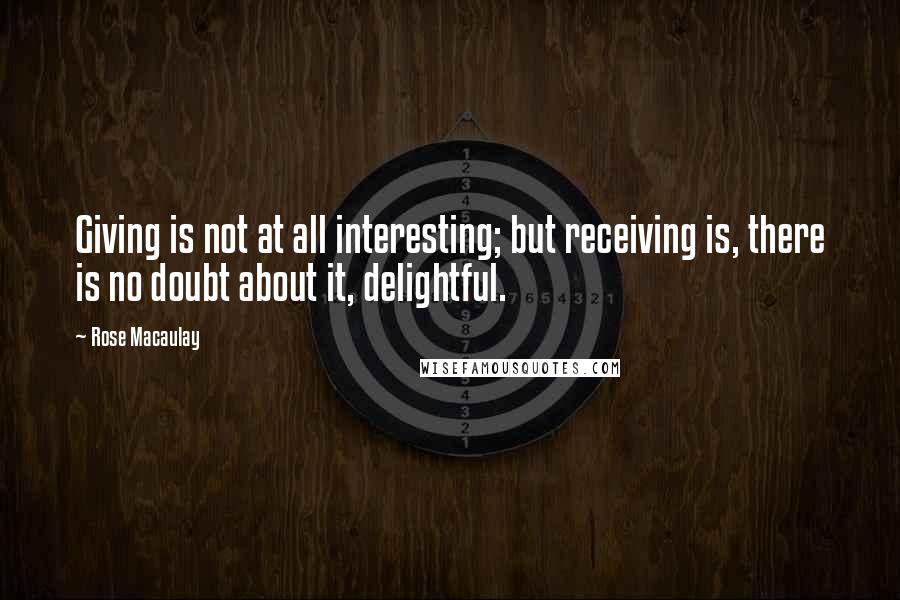 Rose Macaulay Quotes: Giving is not at all interesting; but receiving is, there is no doubt about it, delightful.