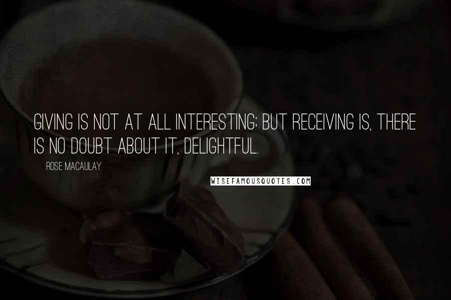 Rose Macaulay Quotes: Giving is not at all interesting; but receiving is, there is no doubt about it, delightful.