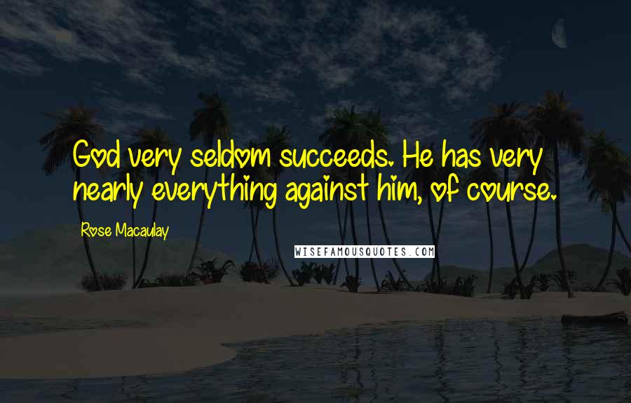 Rose Macaulay Quotes: God very seldom succeeds. He has very nearly everything against him, of course.