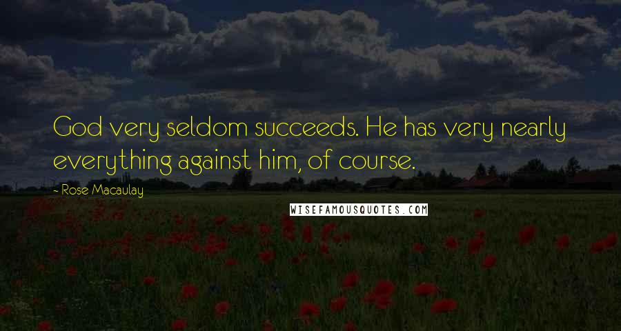 Rose Macaulay Quotes: God very seldom succeeds. He has very nearly everything against him, of course.