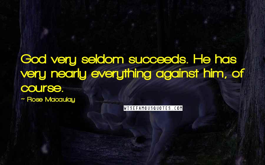 Rose Macaulay Quotes: God very seldom succeeds. He has very nearly everything against him, of course.