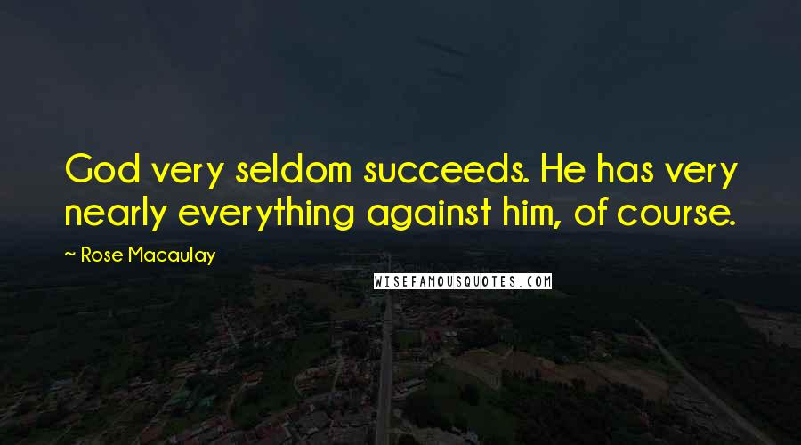 Rose Macaulay Quotes: God very seldom succeeds. He has very nearly everything against him, of course.