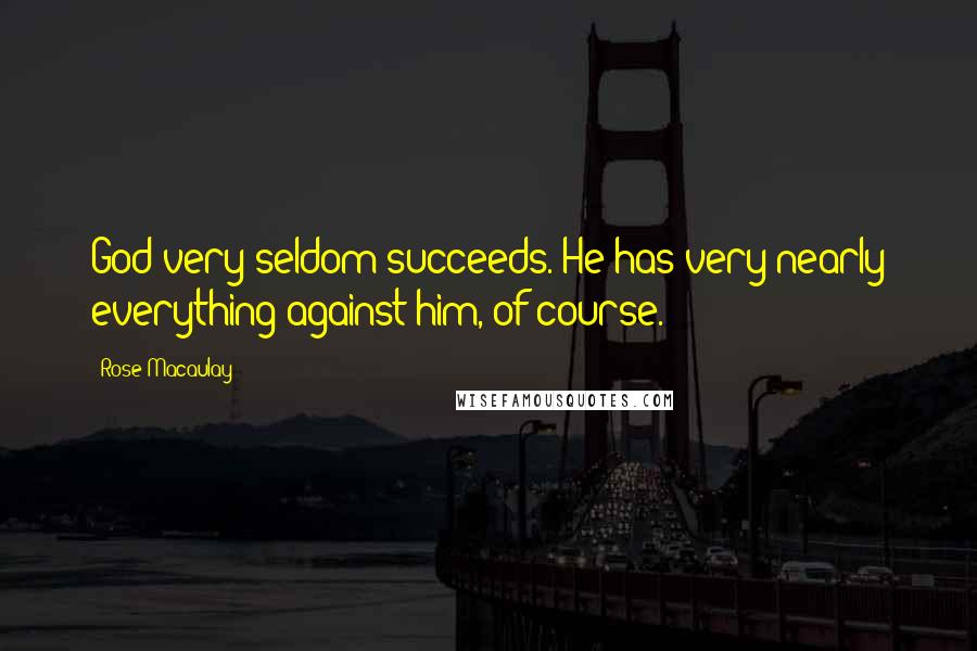 Rose Macaulay Quotes: God very seldom succeeds. He has very nearly everything against him, of course.