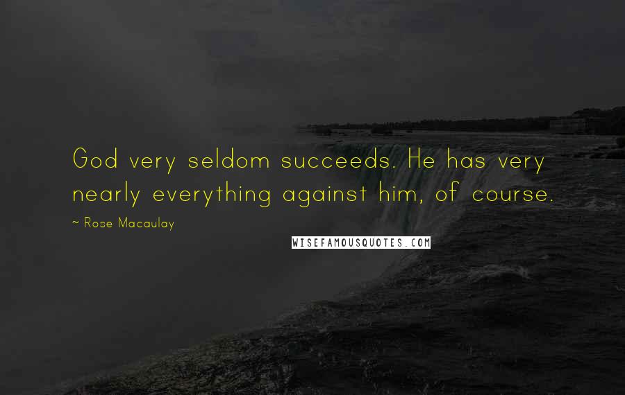 Rose Macaulay Quotes: God very seldom succeeds. He has very nearly everything against him, of course.