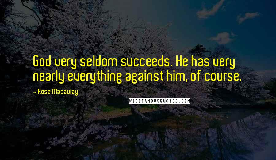 Rose Macaulay Quotes: God very seldom succeeds. He has very nearly everything against him, of course.