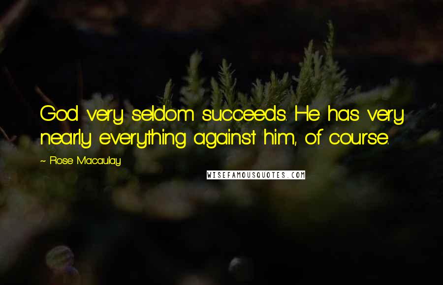 Rose Macaulay Quotes: God very seldom succeeds. He has very nearly everything against him, of course.