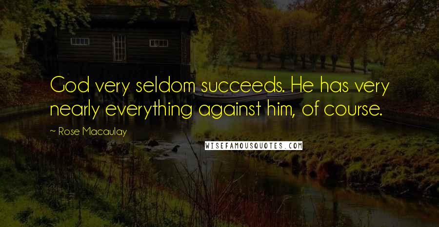 Rose Macaulay Quotes: God very seldom succeeds. He has very nearly everything against him, of course.