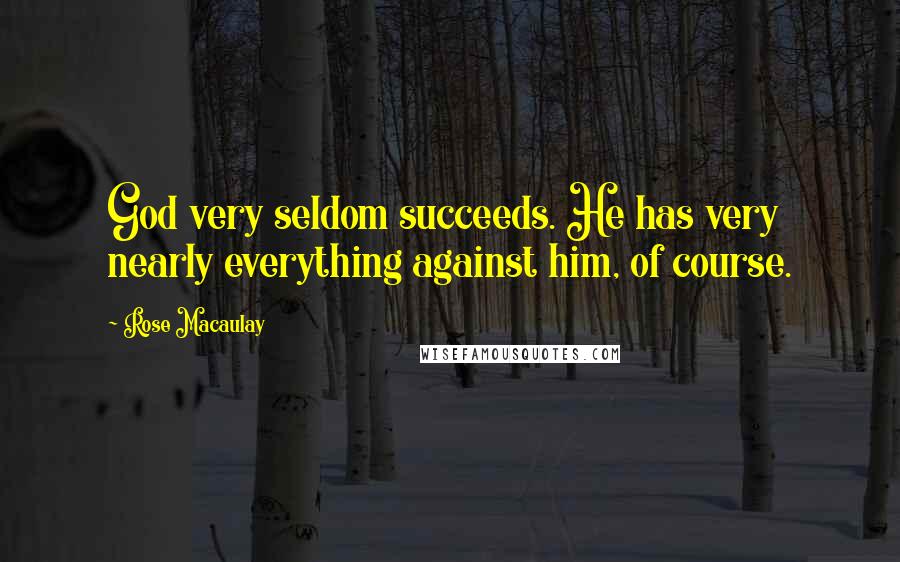 Rose Macaulay Quotes: God very seldom succeeds. He has very nearly everything against him, of course.