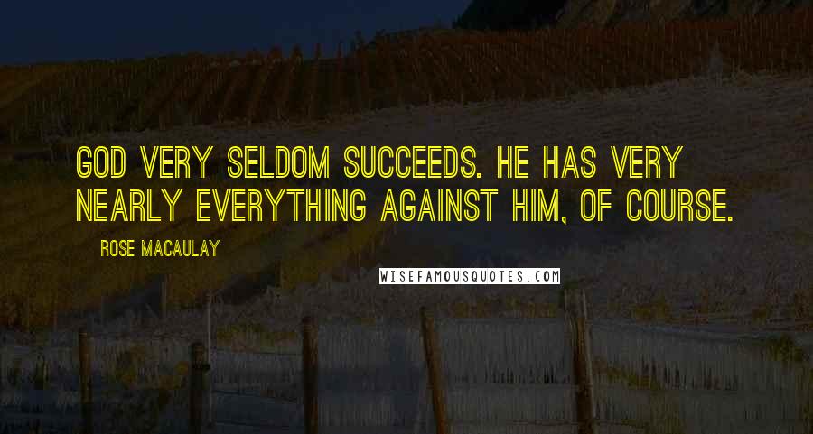 Rose Macaulay Quotes: God very seldom succeeds. He has very nearly everything against him, of course.