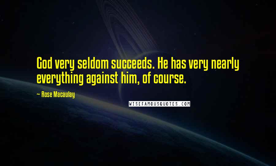 Rose Macaulay Quotes: God very seldom succeeds. He has very nearly everything against him, of course.