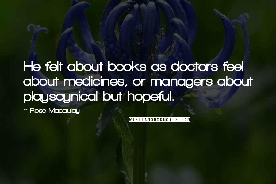 Rose Macaulay Quotes: He felt about books as doctors feel about medicines, or managers about playscynical but hopeful.