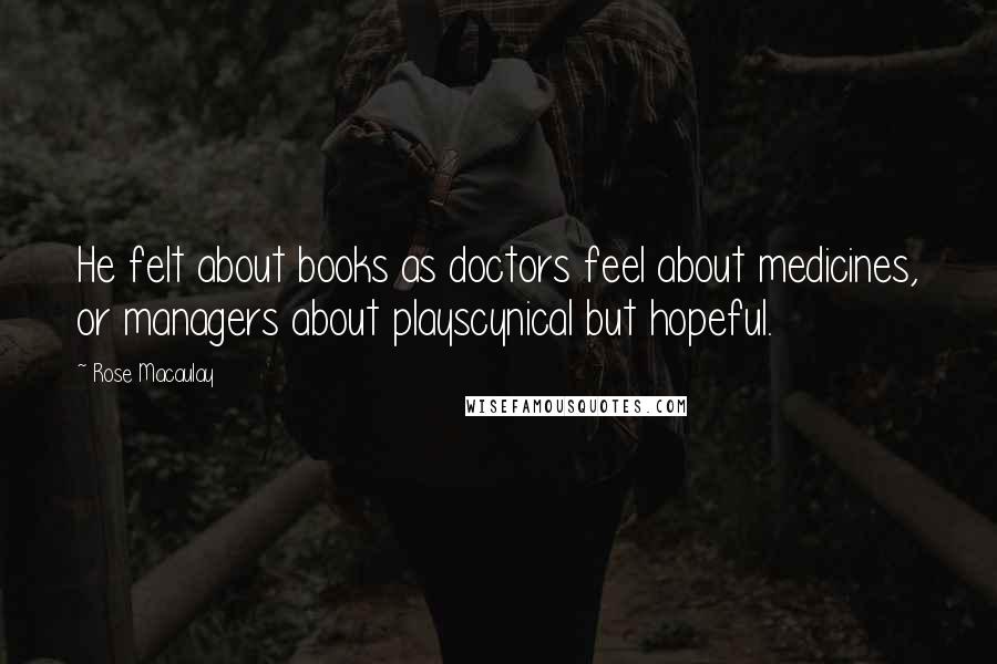 Rose Macaulay Quotes: He felt about books as doctors feel about medicines, or managers about playscynical but hopeful.