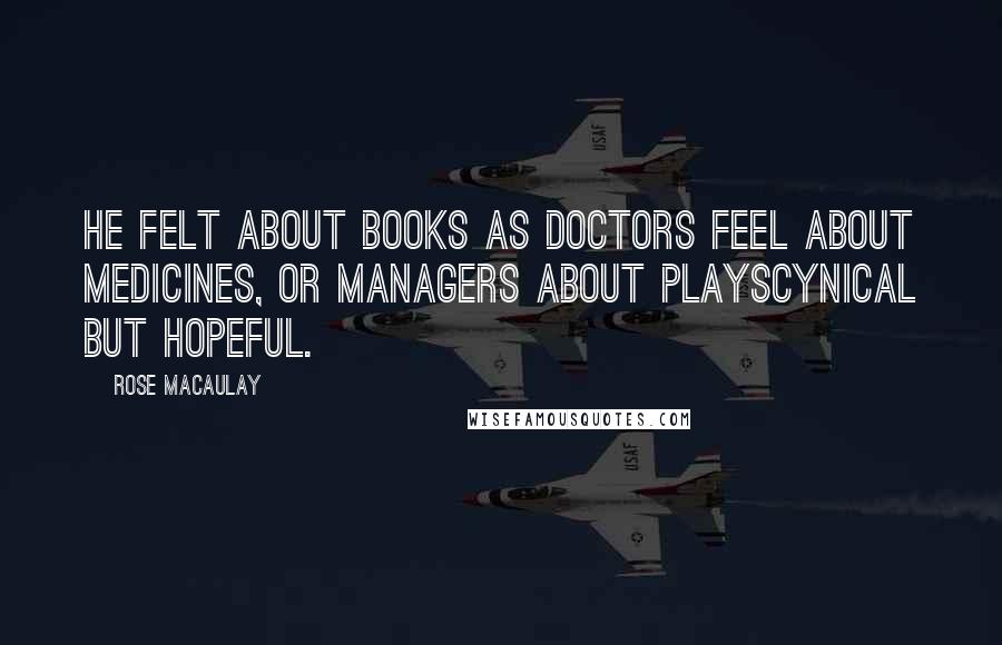 Rose Macaulay Quotes: He felt about books as doctors feel about medicines, or managers about playscynical but hopeful.