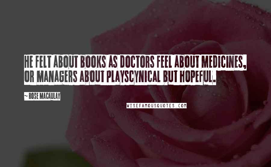 Rose Macaulay Quotes: He felt about books as doctors feel about medicines, or managers about playscynical but hopeful.