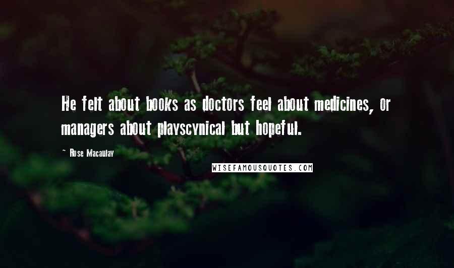 Rose Macaulay Quotes: He felt about books as doctors feel about medicines, or managers about playscynical but hopeful.