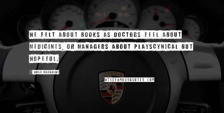 Rose Macaulay Quotes: He felt about books as doctors feel about medicines, or managers about playscynical but hopeful.