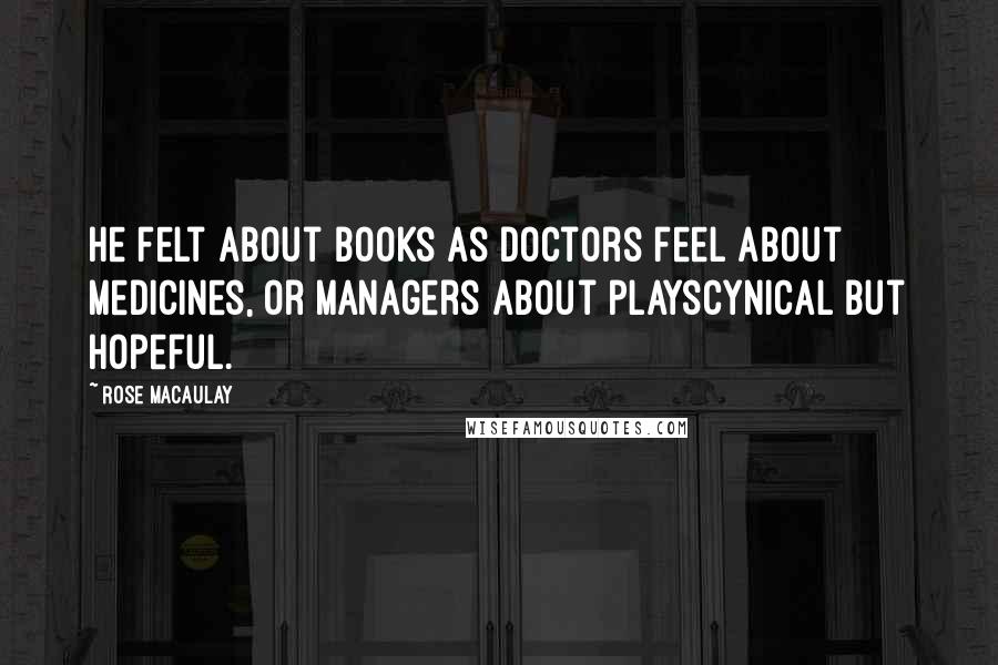 Rose Macaulay Quotes: He felt about books as doctors feel about medicines, or managers about playscynical but hopeful.