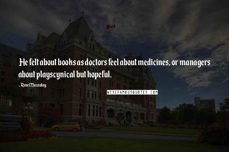 Rose Macaulay Quotes: He felt about books as doctors feel about medicines, or managers about playscynical but hopeful.