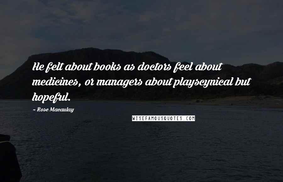 Rose Macaulay Quotes: He felt about books as doctors feel about medicines, or managers about playscynical but hopeful.