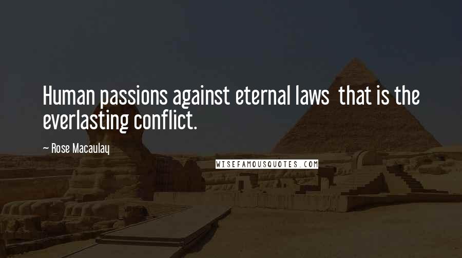 Rose Macaulay Quotes: Human passions against eternal laws that is the everlasting conflict.