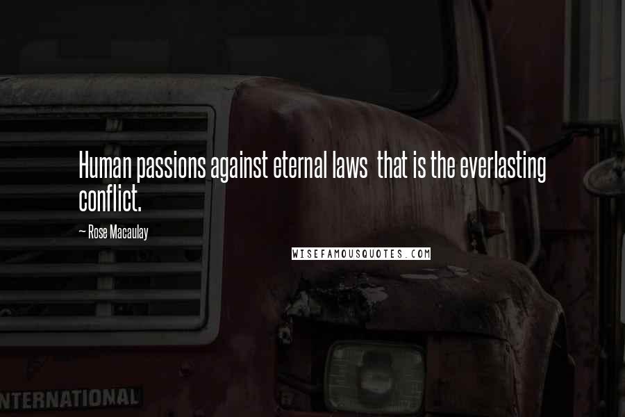 Rose Macaulay Quotes: Human passions against eternal laws that is the everlasting conflict.