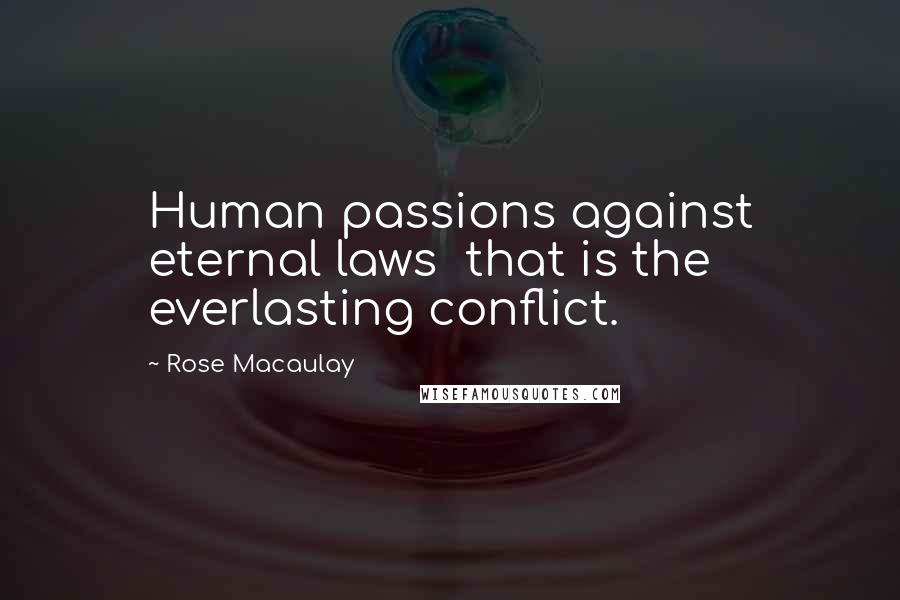 Rose Macaulay Quotes: Human passions against eternal laws  that is the everlasting conflict.