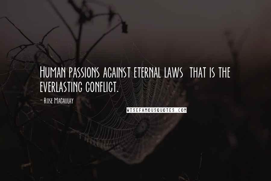 Rose Macaulay Quotes: Human passions against eternal laws that is the everlasting conflict.