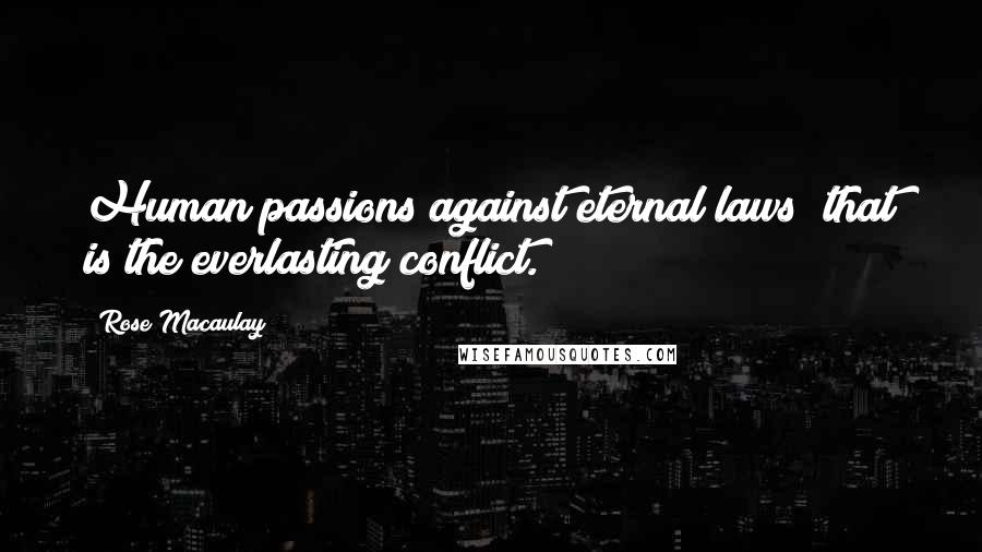 Rose Macaulay Quotes: Human passions against eternal laws that is the everlasting conflict.