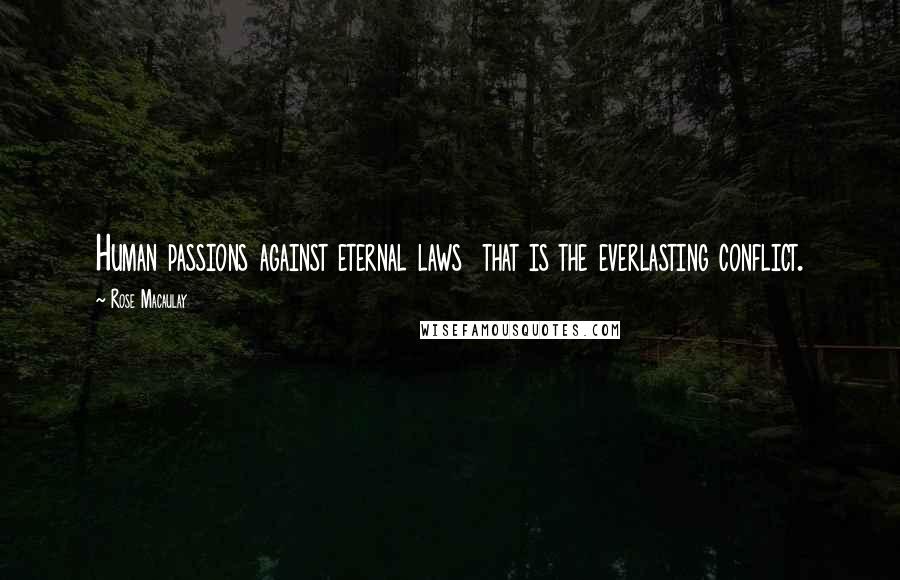 Rose Macaulay Quotes: Human passions against eternal laws that is the everlasting conflict.