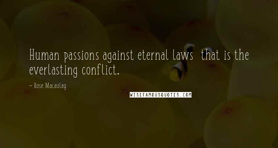 Rose Macaulay Quotes: Human passions against eternal laws that is the everlasting conflict.