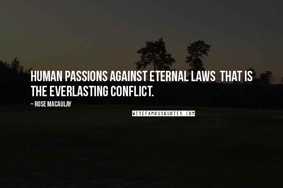 Rose Macaulay Quotes: Human passions against eternal laws that is the everlasting conflict.