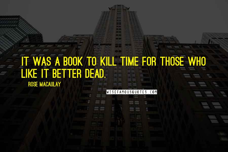 Rose Macaulay Quotes: It was a book to kill time for those who like it better dead.