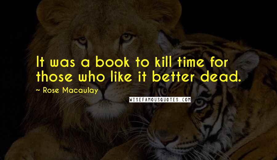 Rose Macaulay Quotes: It was a book to kill time for those who like it better dead.