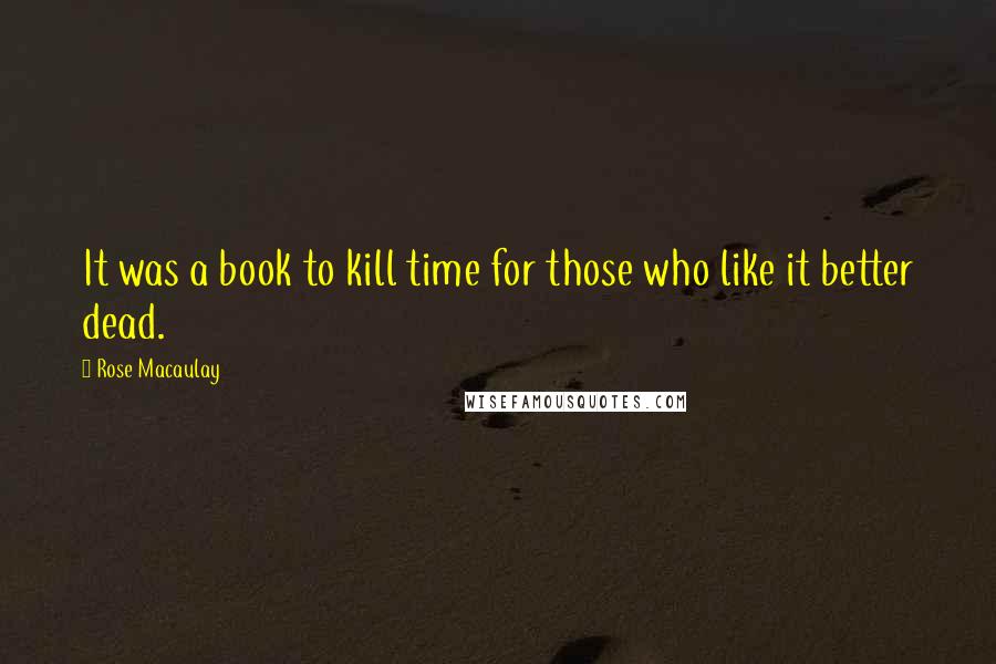 Rose Macaulay Quotes: It was a book to kill time for those who like it better dead.
