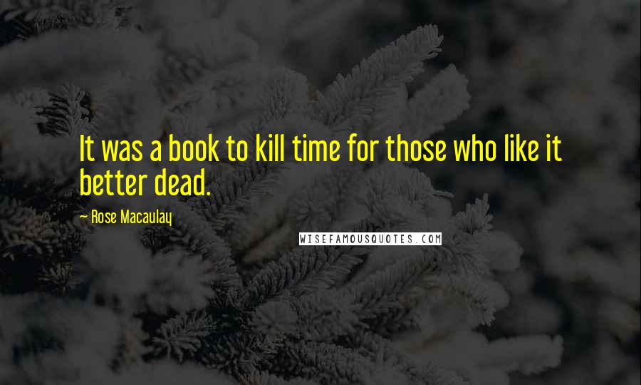 Rose Macaulay Quotes: It was a book to kill time for those who like it better dead.