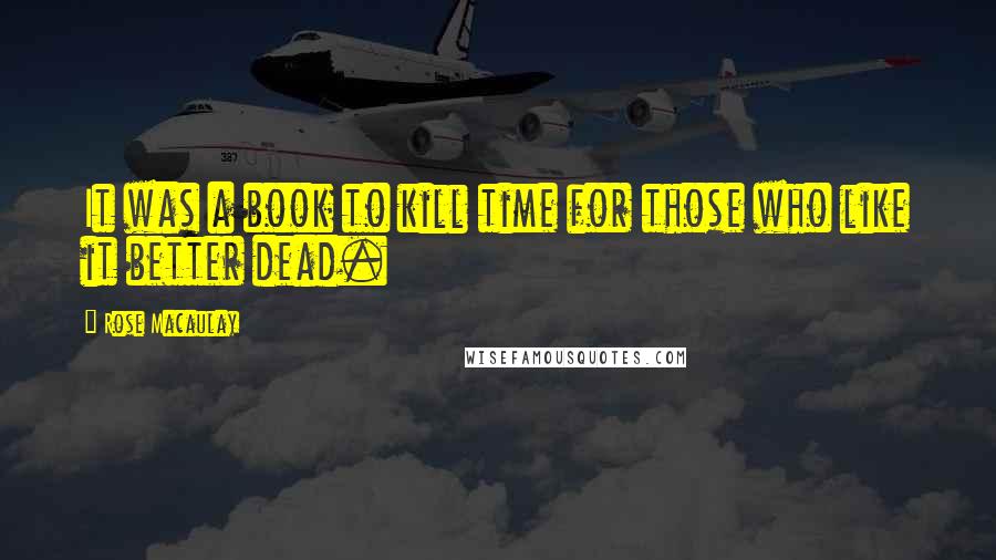 Rose Macaulay Quotes: It was a book to kill time for those who like it better dead.