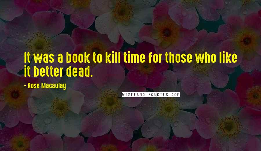 Rose Macaulay Quotes: It was a book to kill time for those who like it better dead.