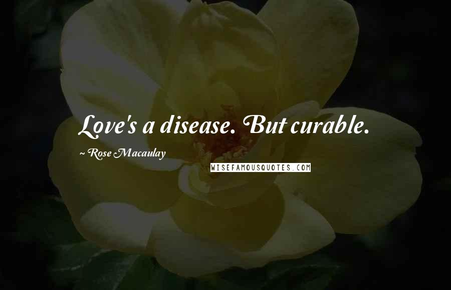 Rose Macaulay Quotes: Love's a disease. But curable.