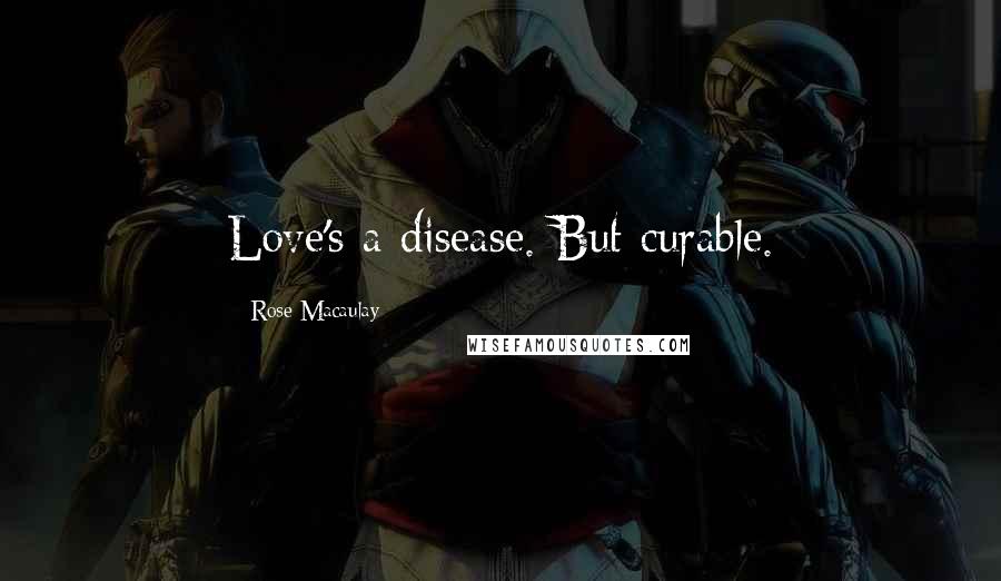 Rose Macaulay Quotes: Love's a disease. But curable.