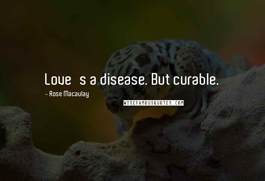 Rose Macaulay Quotes: Love's a disease. But curable.