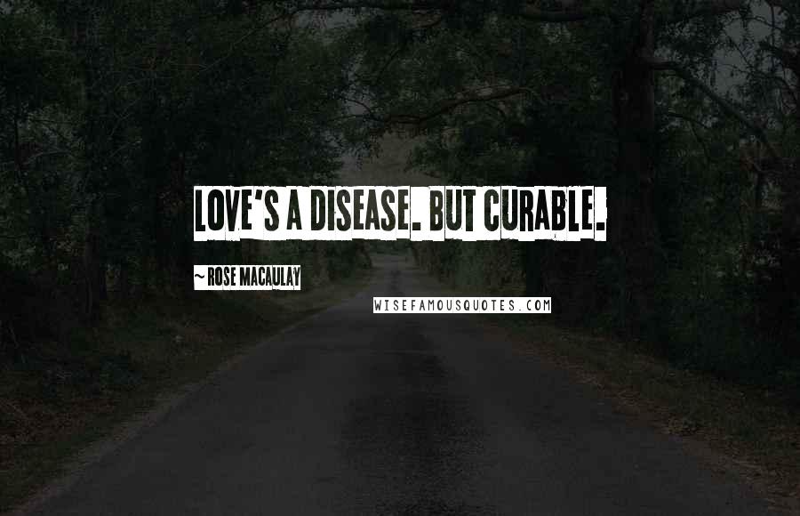 Rose Macaulay Quotes: Love's a disease. But curable.